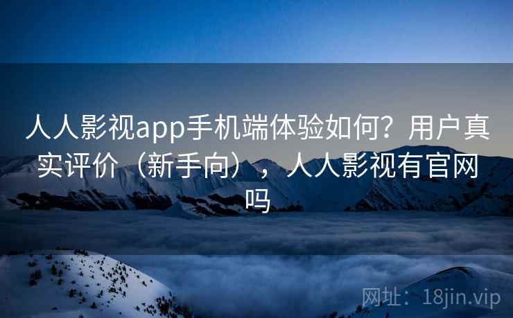 人人影视app手机端体验如何?用户真实评价(新手向),人人影视有官网吗 第2张 人人影视app手机端体验如何?用户真实评价(新手向),人人影视有官网吗 第2张
