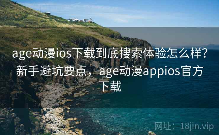 age动漫ios下载到底搜索体验怎么样?新手避坑要点,age动漫appios官方下载 第2张 age动漫ios下载到底搜索体验怎么样?新手避坑要点,age动漫appios官方下载 第2张