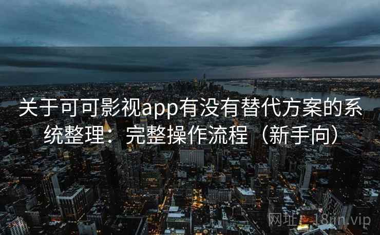 关于可可影视app有没有替代方案的系统整理：完整操作流程（新手向）  第2张