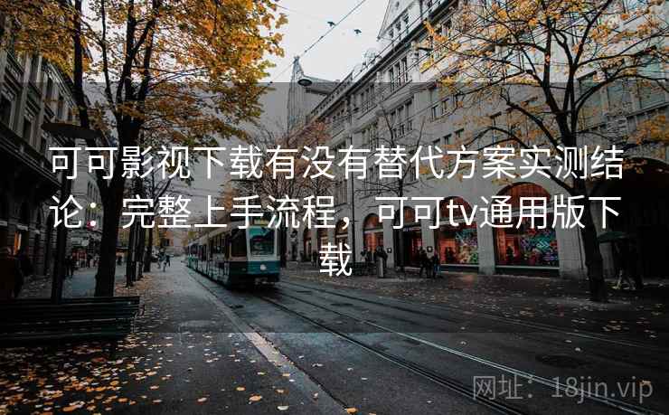 可可影视下载有没有替代方案实测结论:完整上手流程,可可tv通用版下载 第2张 可可影视下载有没有替代方案实测结论:完整上手流程,可可tv通用版下载 第2张