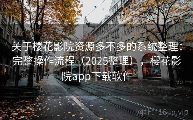 关于樱花影院资源多不多的系统整理：完整操作流程（2025整理），樱花影院app下载软件  第2张