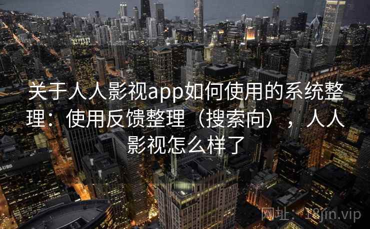 关于人人影视app如何使用的系统整理:使用反馈整理(搜索向),人人影视怎么样了 第2张 关于人人影视app如何使用的系统整理:使用反馈整理(搜索向),人人影视怎么样了 第2张