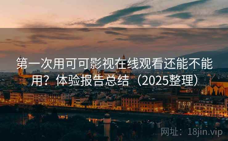 第一次用可可影视在线观看还能不能用？体验报告总结（2025整理）  第2张