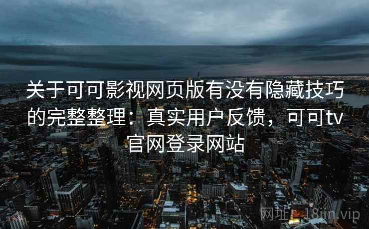 关于可可影视网页版有没有隐藏技巧的完整整理：真实用户反馈，可可tv官网登录网站  第1张