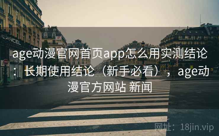 age动漫官网首页app怎么用实测结论：长期使用结论（新手必看），age动漫官方网站 新闻  第2张