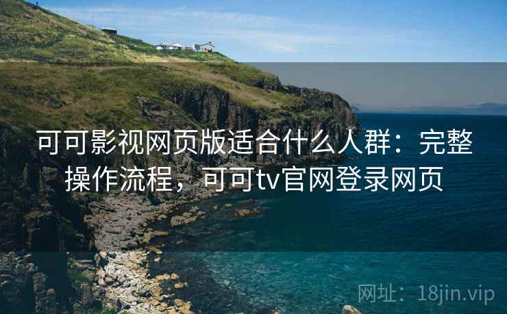 可可影视网页版适合什么人群:完整操作流程,可可tv官网登录网页 第2张 可可影视网页版适合什么人群:完整操作流程,可可tv官网登录网页 第2张