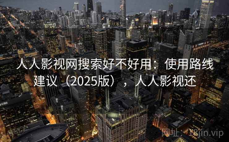 人人影视网搜索好不好用：使用路线建议（2025版），人人影视还  第1张