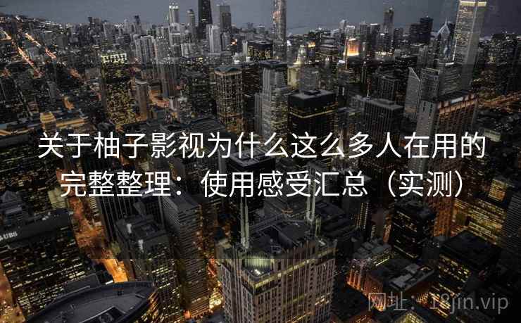 关于柚子影视为什么这么多人在用的完整整理:使用感受汇总(实测) 第1张 关于柚子影视为什么这么多人在用的完整整理:使用感受汇总(实测) 第1张