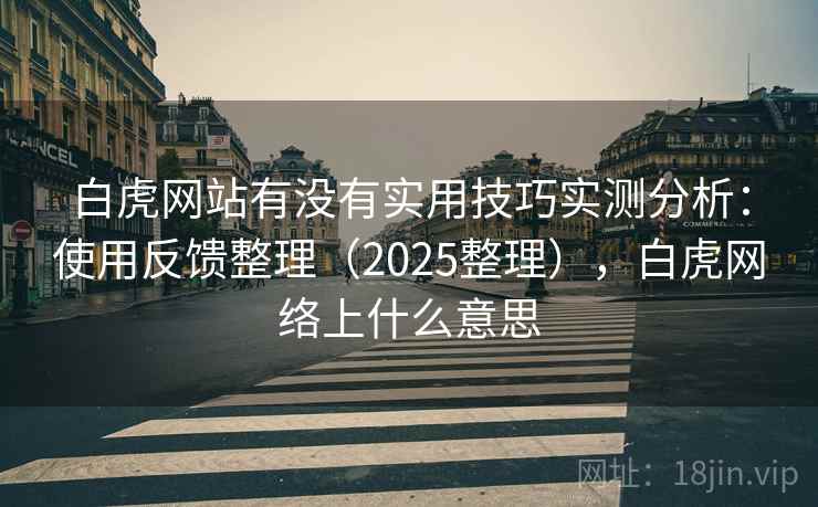 白虎网站有没有实用技巧实测分析：使用反馈整理（2025整理），白虎网络上什么意思  第1张