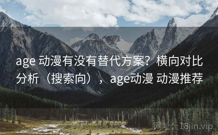 age 动漫有没有替代方案？横向对比分析（搜索向），age动漫 动漫推荐  第1张