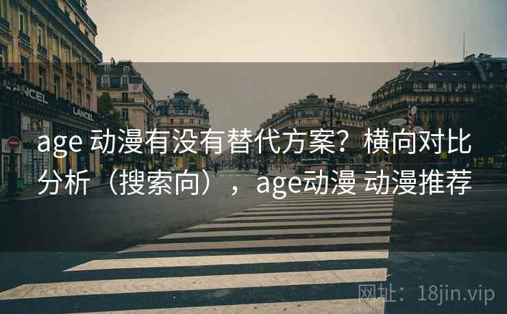 age 动漫有没有替代方案？横向对比分析（搜索向），age动漫 动漫推荐  第2张