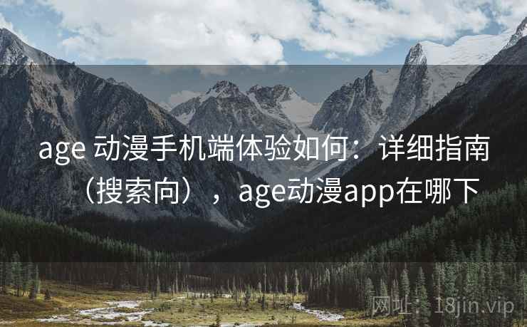 age 动漫手机端体验如何：详细指南（搜索向），age动漫app在哪下  第1张