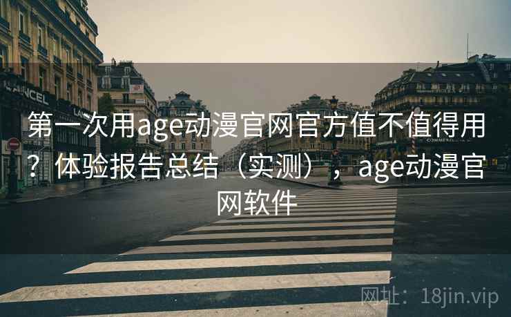 第一次用age动漫官网官方值不值得用？体验报告总结（实测），age动漫官网软件  第2张