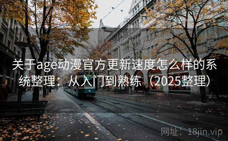 关于age动漫官方更新速度怎么样的系统整理：从入门到熟练（2025整理）  第2张