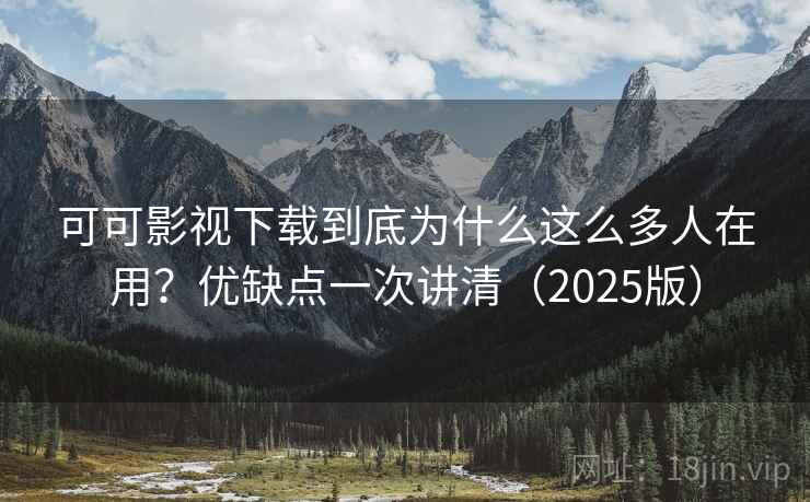 可可影视下载到底为什么这么多人在用？优缺点一次讲清（2025版）  第2张