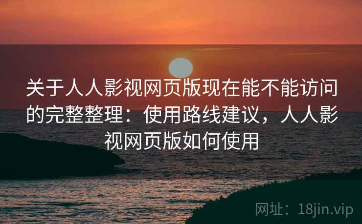 关于人人影视网页版现在能不能访问的完整整理：使用路线建议，人人影视网页版如何使用  第2张
