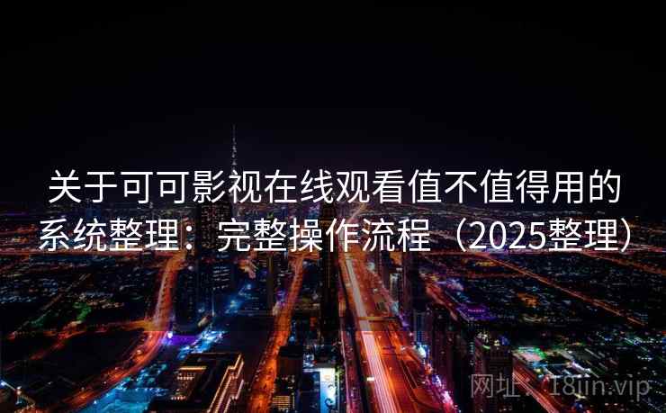 关于可可影视在线观看值不值得用的系统整理：完整操作流程（2025整理）  第2张
