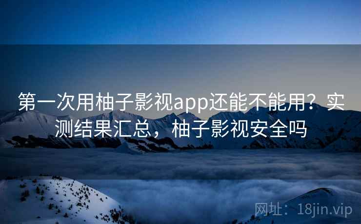 第一次用柚子影视app还能不能用？实测结果汇总，柚子影视安全吗  第2张