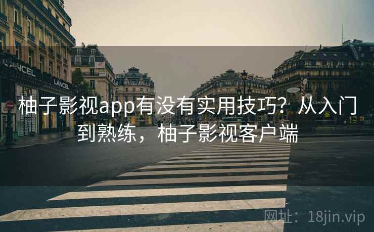 柚子影视app有没有实用技巧？从入门到熟练，柚子影视客户端  第2张