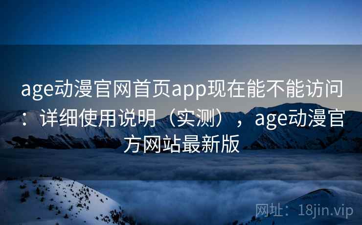 age动漫官网首页app现在能不能访问：详细使用说明（实测），age动漫官方网站最新版  第2张