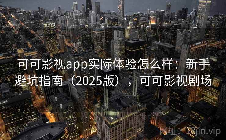 可可影视app实际体验怎么样：新手避坑指南（2025版），可可影视剧场  第1张