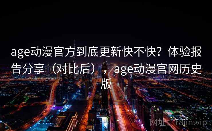 age动漫官方到底更新快不快？体验报告分享（对比后），age动漫官网历史版  第2张