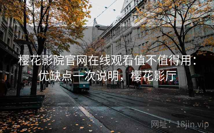 樱花影院官网在线观看值不值得用：优缺点一次说明，樱花影厅  第1张