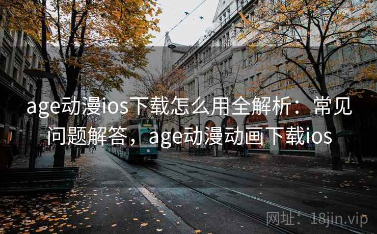 age动漫ios下载怎么用全解析：常见问题解答，age动漫动画下载ios  第1张