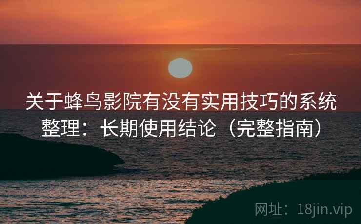 关于蜂鸟影院有没有实用技巧的系统整理：长期使用结论（完整指南）  第2张