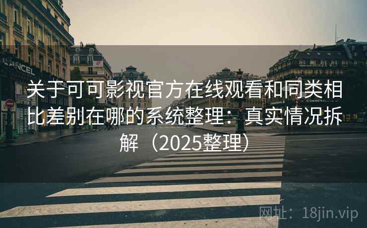 关于可可影视官方在线观看和同类相比差别在哪的系统整理：真实情况拆解（2025整理）  第2张