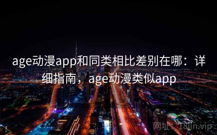 age动漫app和同类相比差别在哪：详细指南，age动漫类似app  第2张