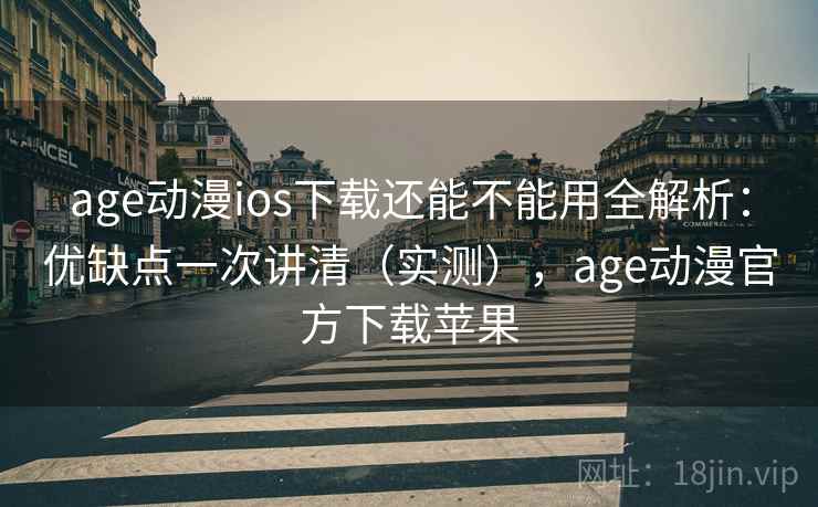 age动漫ios下载还能不能用全解析：优缺点一次讲清（实测），age动漫官方下载苹果  第2张