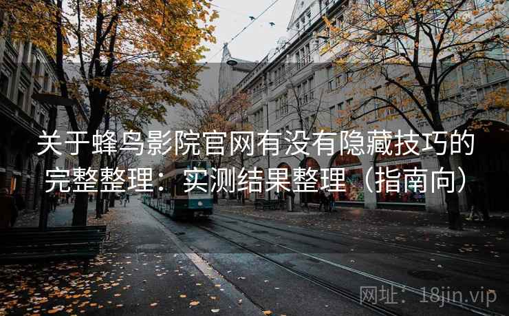 关于蜂鸟影院官网有没有隐藏技巧的完整整理：实测结果整理（指南向）  第1张