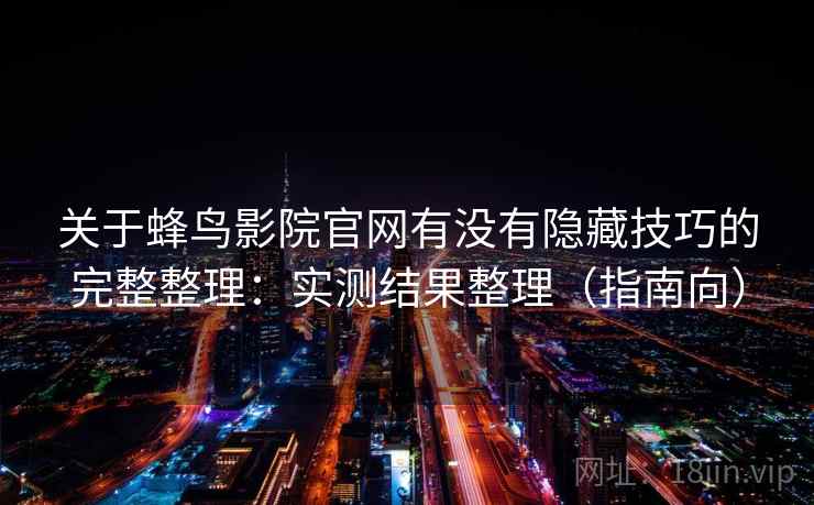 关于蜂鸟影院官网有没有隐藏技巧的完整整理：实测结果整理（指南向）  第2张