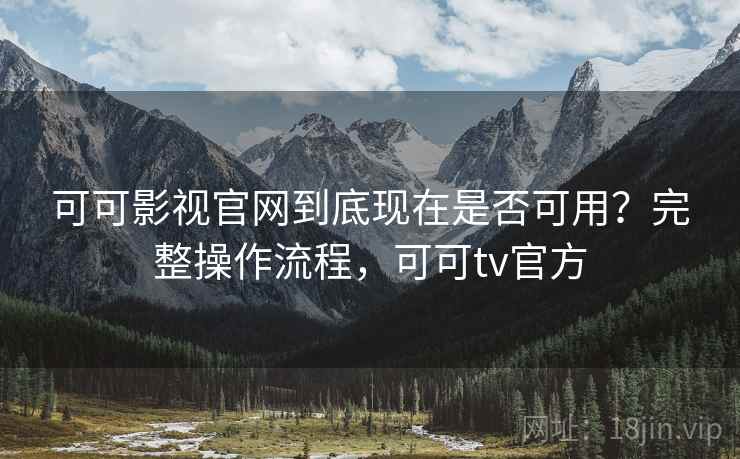 可可影视官网到底现在是否可用？完整操作流程，可可tv官方  第2张