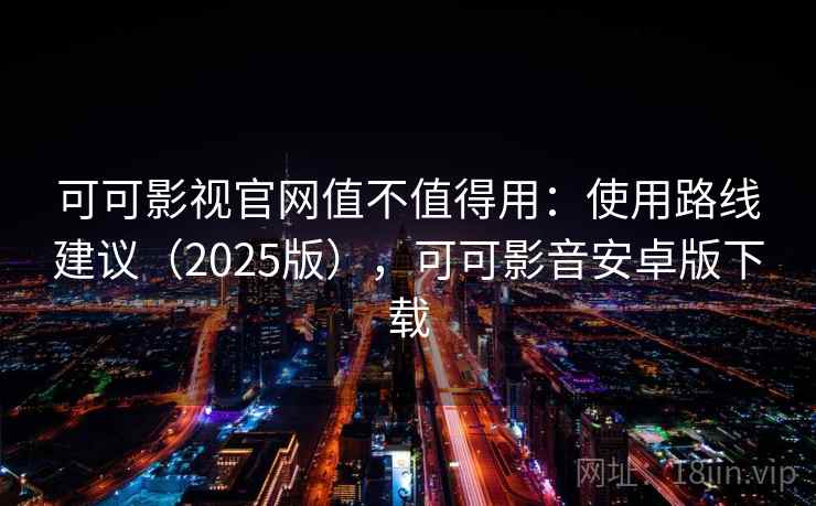 可可影视官网值不值得用：使用路线建议（2025版），可可影音安卓版下载  第2张