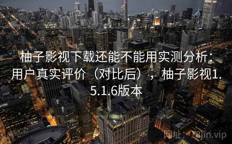 柚子影视下载还能不能用实测分析：用户真实评价（对比后），柚子影视1.5.1.6版本  第1张