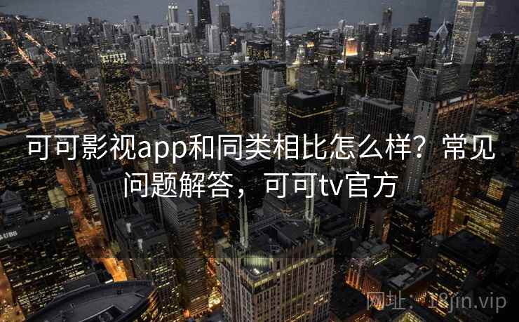 可可影视app和同类相比怎么样？常见问题解答，可可tv官方  第2张