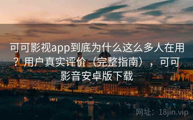 可可影视app到底为什么这么多人在用？用户真实评价（完整指南），可可影音安卓版下载  第2张