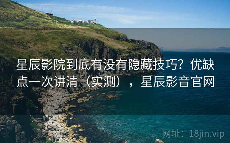 星辰影院到底有没有隐藏技巧？优缺点一次讲清（实测），星辰影音官网  第2张