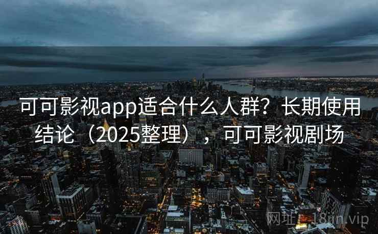 可可影视app适合什么人群？长期使用结论（2025整理），可可影视剧场  第2张