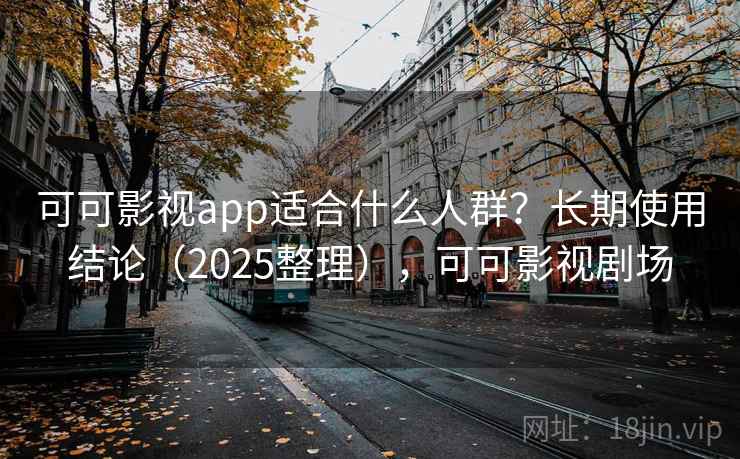 可可影视app适合什么人群？长期使用结论（2025整理），可可影视剧场  第1张