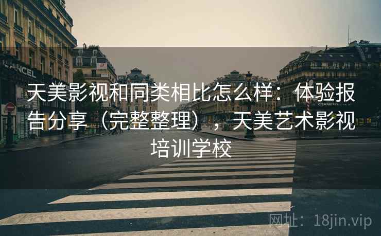 天美影视和同类相比怎么样：体验报告分享（完整整理），天美艺术影视培训学校  第2张