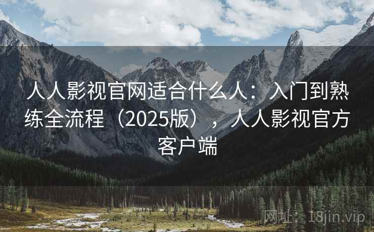 人人影视官网适合什么人：入门到熟练全流程（2025版），人人影视官方客户端  第2张