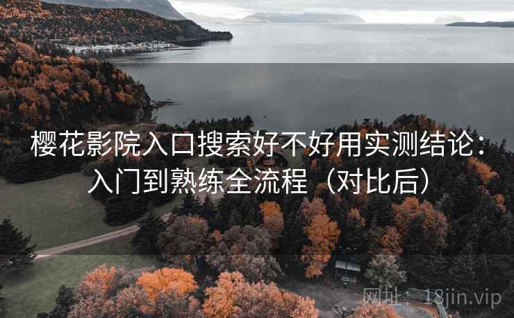 樱花影院入口搜索好不好用实测结论：入门到熟练全流程（对比后）  第2张