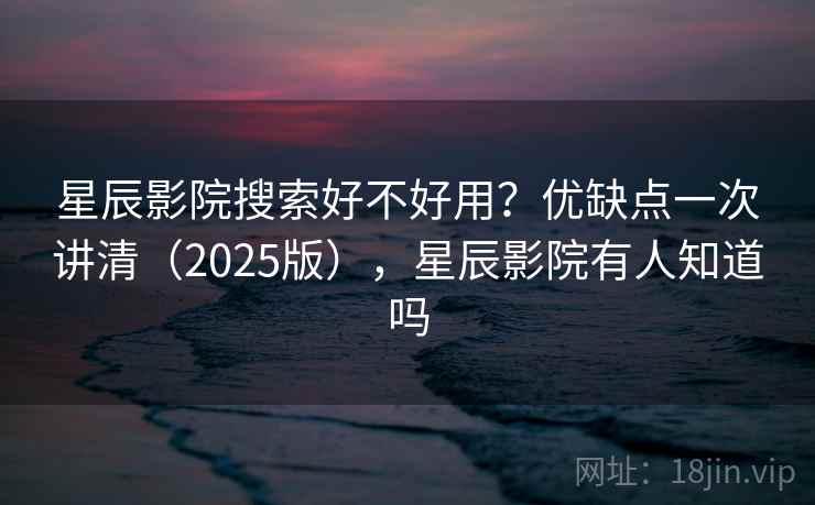 星辰影院搜索好不好用？优缺点一次讲清（2025版），星辰影院有人知道吗  第1张