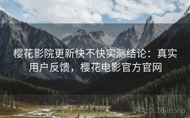 樱花影院更新快不快实测结论：真实用户反馈，樱花电影官方官网  第2张