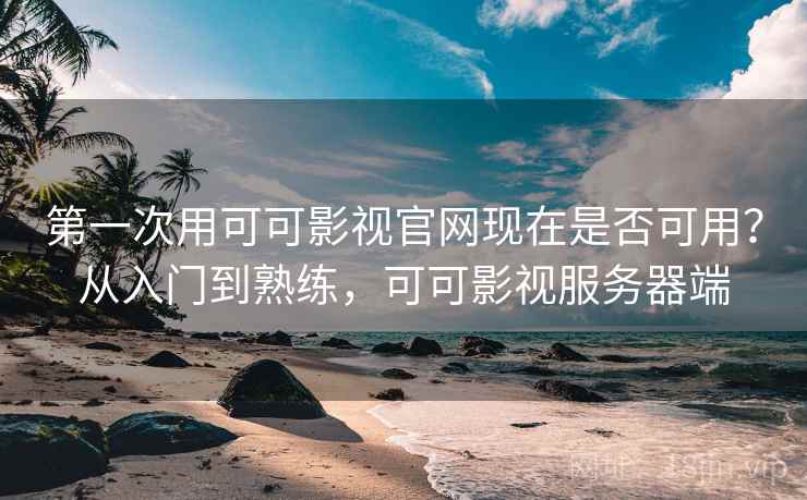 第一次用可可影视官网现在是否可用？从入门到熟练，可可影视服务器端  第1张