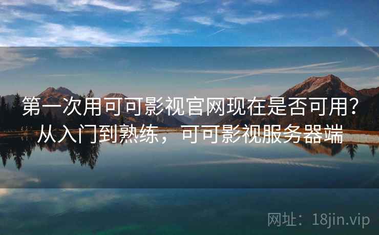 第一次用可可影视官网现在是否可用？从入门到熟练，可可影视服务器端  第2张