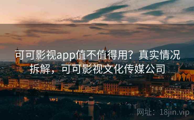 可可影视app值不值得用？真实情况拆解，可可影视文化传媒公司  第2张